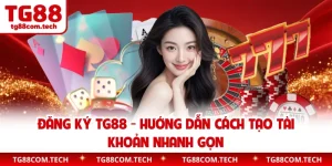 Đăng Ký TG88 - Hướng Dẫn Cách Tạo Tài Khoản Nhanh Gọn